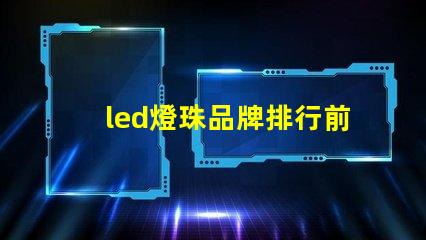 led燈珠品牌排行前十名國(guó)內(nèi)有哪些 led燈珠生產(chǎn)廠家排名